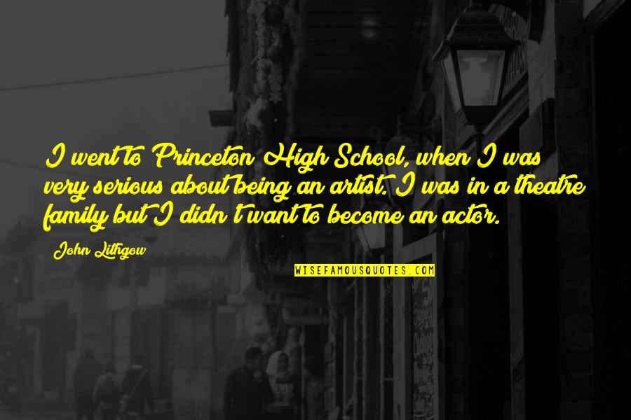 I Went To High School Quotes By John Lithgow: I went to Princeton High School, when I I Went To High School Quotes By John Lithgow: I went to Princeton High School, when I