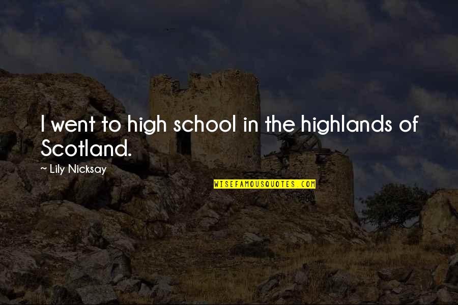 I Went To High School Quotes By Lily Nicksay: I went to high school in the highlands I Went To High School Quotes By Lily Nicksay: I went to high school in the highlands