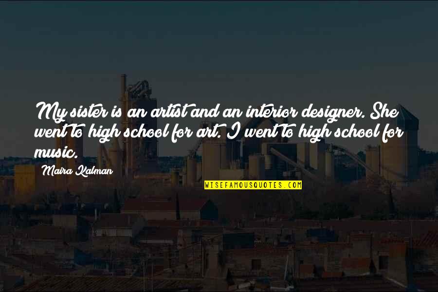 I Went To High School Quotes By Maira Kalman: My sister is an artist and an interior I Went To High School Quotes By Maira Kalman: My sister is an artist and an interior