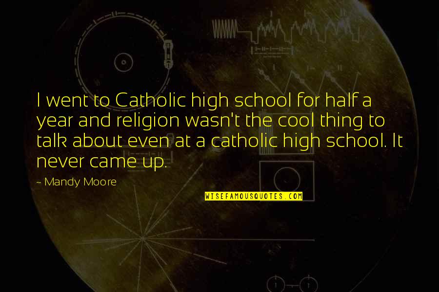 I Went To High School Quotes By Mandy Moore: I went to Catholic high school for half I Went To High School Quotes By Mandy Moore: I went to Catholic high school for half