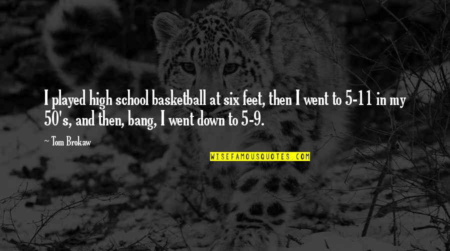 I Went To High School Quotes By Tom Brokaw: I played high school basketball at six feet, I Went To High School Quotes By Tom Brokaw: I played high school basketball at six feet,