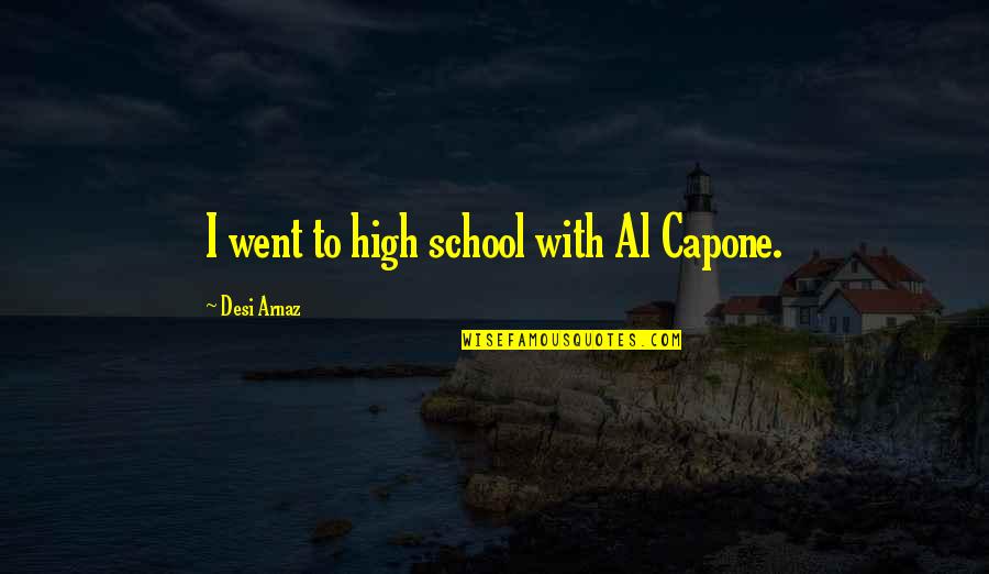 I Went To School High Quotes By Desi Arnaz: I went to high school with Al Capone.