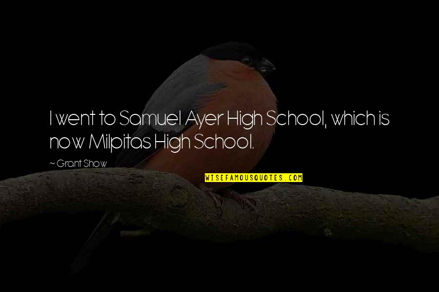 I Went To School High Quotes By Grant Show: I went to Samuel Ayer High School, which