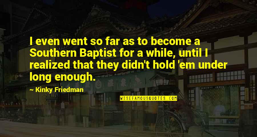 I Went Too Far Quotes By Kinky Friedman: I even went so far as to become I Went Too Far Quotes By Kinky Friedman: I even went so far as to become
