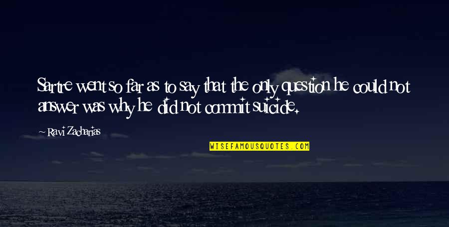 I Went Too Far Quotes By Ravi Zacharias: Sartre went so far as to say that I Went Too Far Quotes By Ravi Zacharias: Sartre went so far as to say that