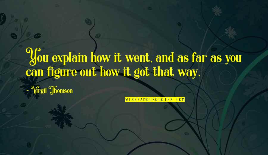 I Went Too Far Quotes By Virgil Thomson: You explain how it went, and as far