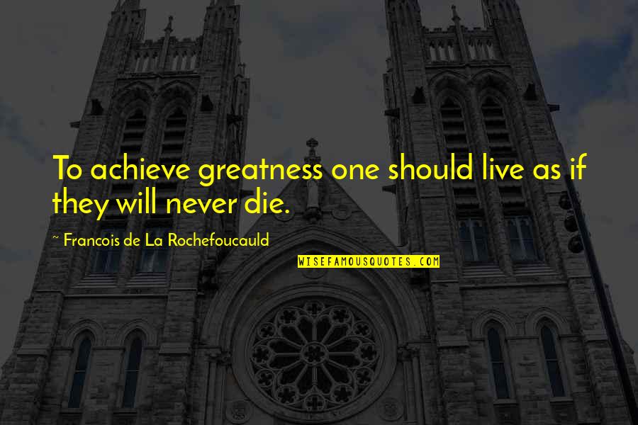 I Will Achieve Greatness Quotes By Francois De La Rochefoucauld: To achieve greatness one should live as if