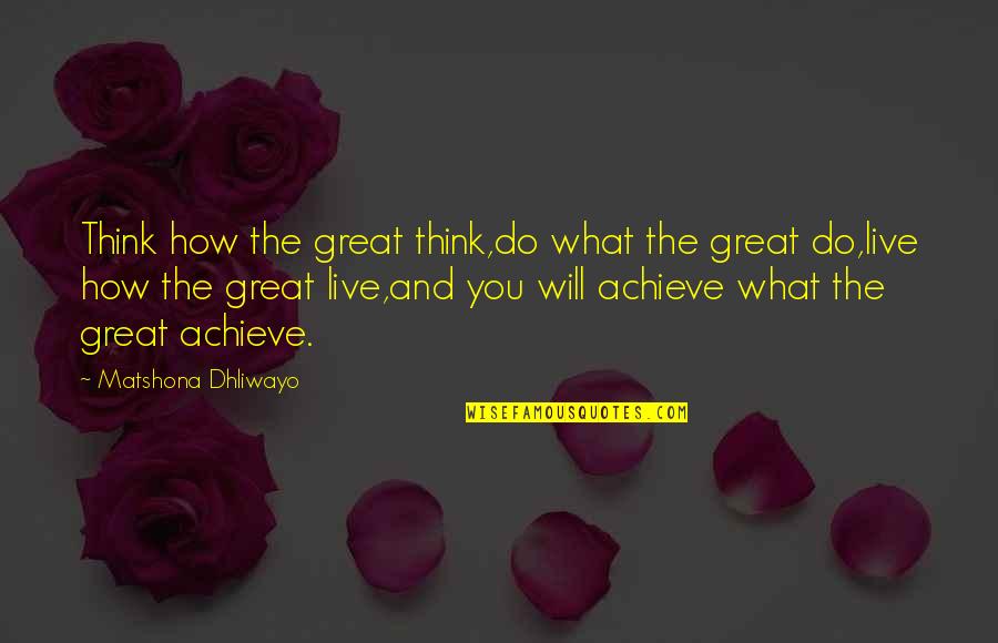 I Will Achieve Greatness Quotes By Matshona Dhliwayo: Think how the great think,do what the great