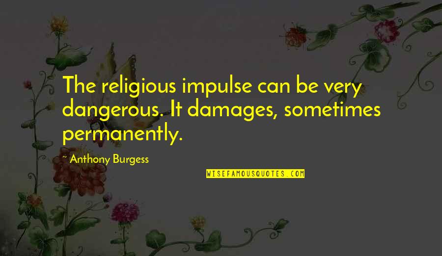 I Will Achieve My Dream Quotes By Anthony Burgess: The religious impulse can be very dangerous. It