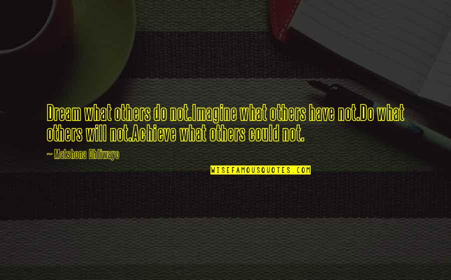 I Will Achieve My Dream Quotes By Matshona Dhliwayo: Dream what others do not.Imagine what others have