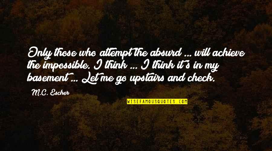 I Will Achieve Quotes By M.C. Escher: Only those who attempt the absurd ... will I Will Achieve Quotes By M.C. Escher: Only those who attempt the absurd ... will