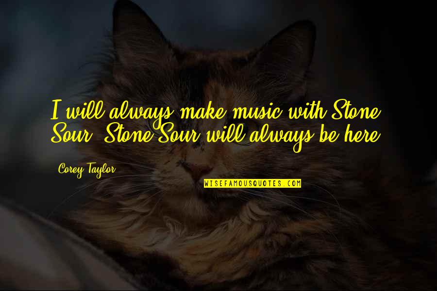 I Will Always Be Here Quotes By Corey Taylor: I will always make music with Stone Sour.