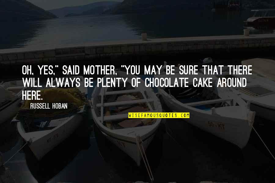 I Will Always Be Here Quotes By Russell Hoban: Oh, yes," said Mother, "you may be sure