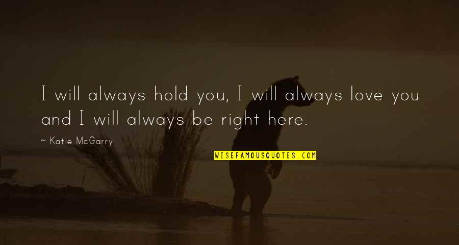 I Will Always Be Right Here Quotes By Katie McGarry: I will always hold you, I will always