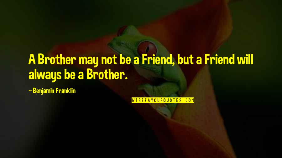 I Will Always Be There For You Friend Quotes By Benjamin Franklin: A Brother may not be a Friend, but