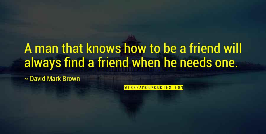 I Will Always Be There For You Friend Quotes By David Mark Brown: A man that knows how to be a