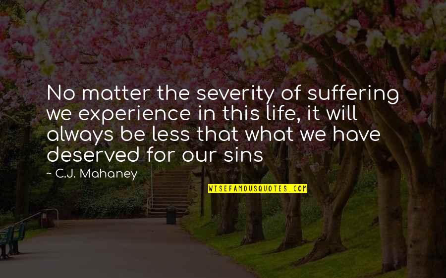 I Will Always Be There For You No Matter What Quotes By C.J. Mahaney: No matter the severity of suffering we experience I Will Always Be There For You No Matter What Quotes By C.J. Mahaney: No matter the severity of suffering we experience