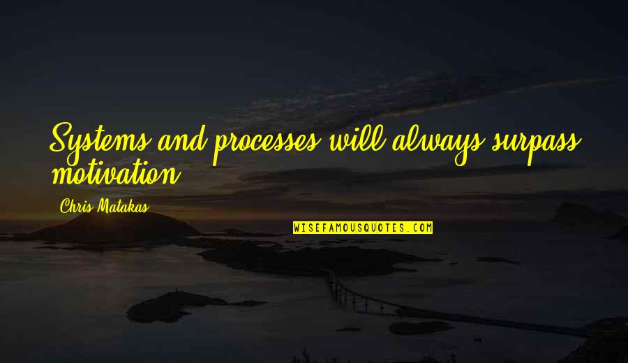 I Will Always Be With You Quotes By Chris Matakas: Systems and processes will always surpass motivation.