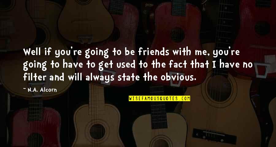 I Will Always Be With You Quotes By N.A. Alcorn: Well if you're going to be friends with