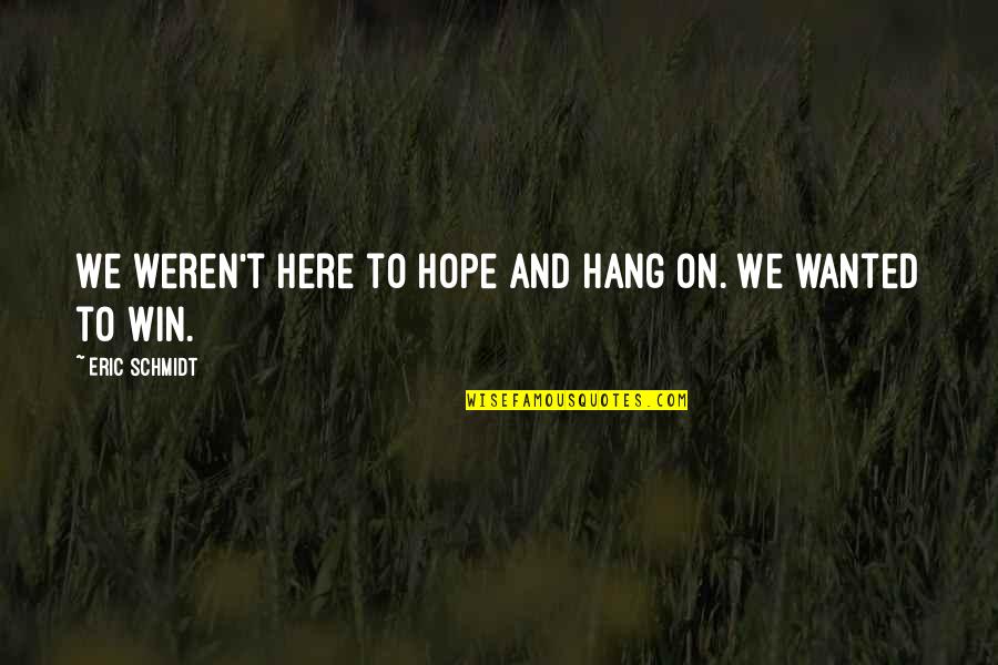 I Will Always Believe In Love Quotes By Eric Schmidt: We weren't here to hope and hang on.