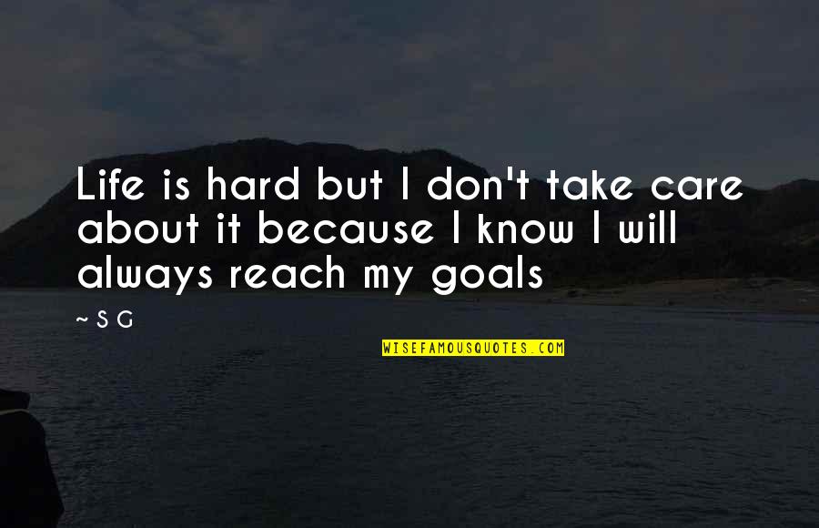 I Will Always Care Quotes By S G: Life is hard but I don't take care