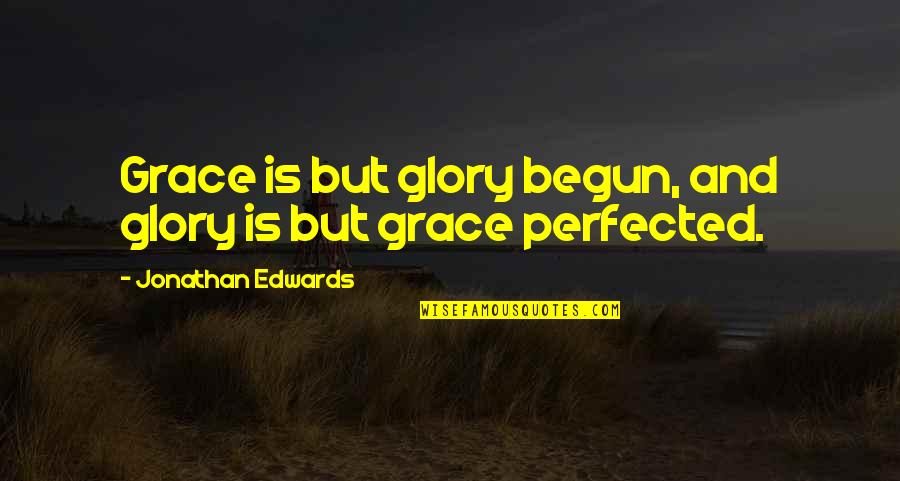 I Will Always Choose Love Quotes By Jonathan Edwards: Grace is but glory begun, and glory is I Will Always Choose Love Quotes By Jonathan Edwards: Grace is but glory begun, and glory is