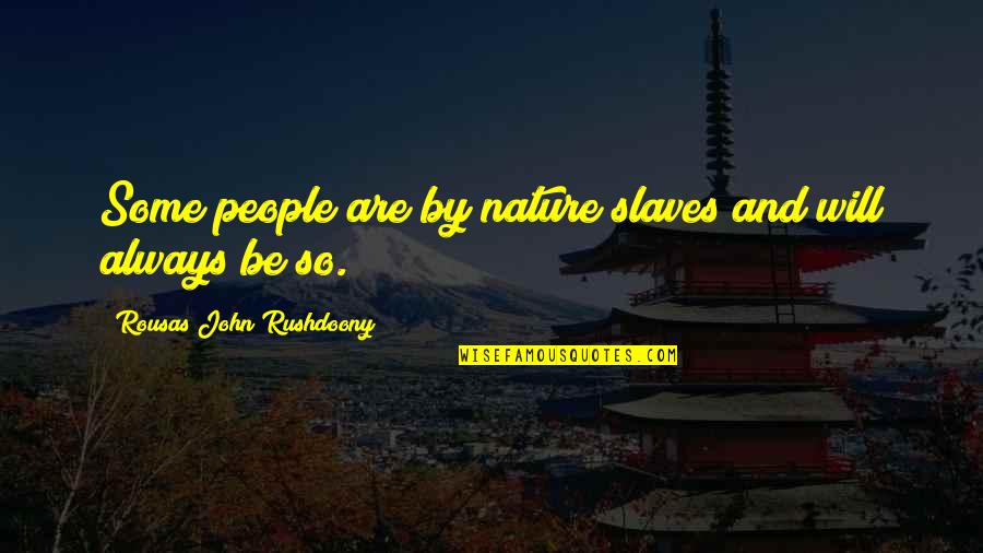 I Will Always Love You For Him Quotes By Rousas John Rushdoony: Some people are by nature slaves and will I Will Always Love You For Him Quotes By Rousas John Rushdoony: Some people are by nature slaves and will