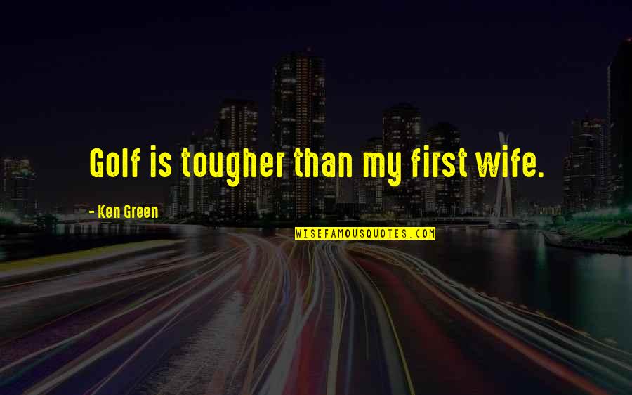 I Will Always Protect You My Love Quotes By Ken Green: Golf is tougher than my first wife. I Will Always Protect You My Love Quotes By Ken Green: Golf is tougher than my first wife.