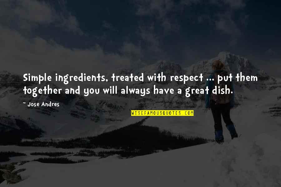 I Will Always Respect You Quotes By Jose Andres: Simple ingredients, treated with respect ... put them