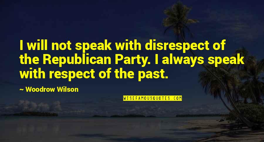 I Will Always Respect You Quotes By Woodrow Wilson: I will not speak with disrespect of the
