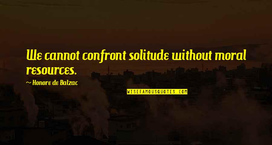 I Will Always Stay Strong Quotes By Honore De Balzac: We cannot confront solitude without moral resources.