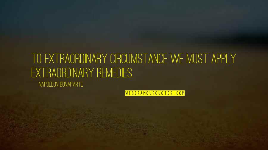 I Will Always Take Care Of You Quotes By Napoleon Bonaparte: To extraordinary circumstance we must apply extraordinary remedies. I Will Always Take Care Of You Quotes By Napoleon Bonaparte: To extraordinary circumstance we must apply extraordinary remedies.