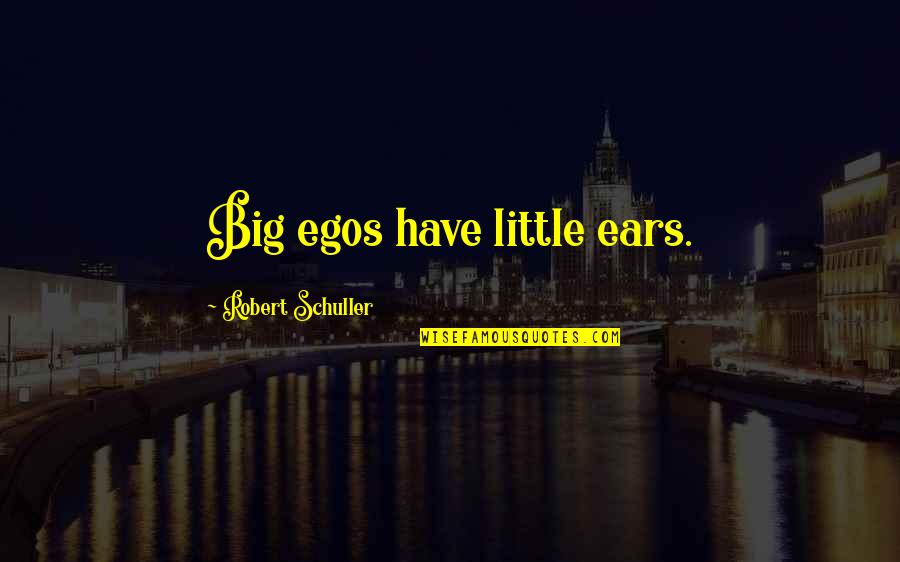 I Will Always Take Care Of You Quotes By Robert Schuller: Big egos have little ears.