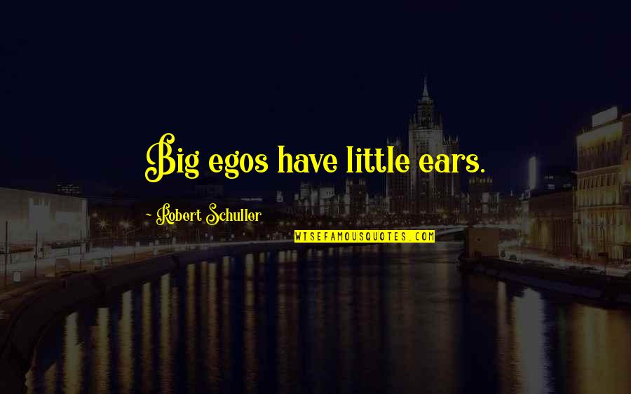 I Will Always Take Care Of You Quotes By Robert Schuller: Big egos have little ears. I Will Always Take Care Of You Quotes By Robert Schuller: Big egos have little ears.