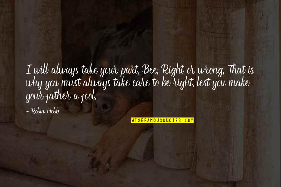 I Will Always Take Care Of You Quotes By Robin Hobb: I will always take your part, Bee. Right I Will Always Take Care Of You Quotes By Robin Hobb: I will always take your part, Bee. Right