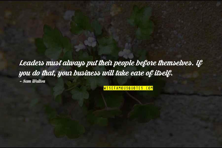 I Will Always Take Care Of You Quotes By Sam Walton: Leaders must always put their people before themselves. I Will Always Take Care Of You Quotes By Sam Walton: Leaders must always put their people before themselves.