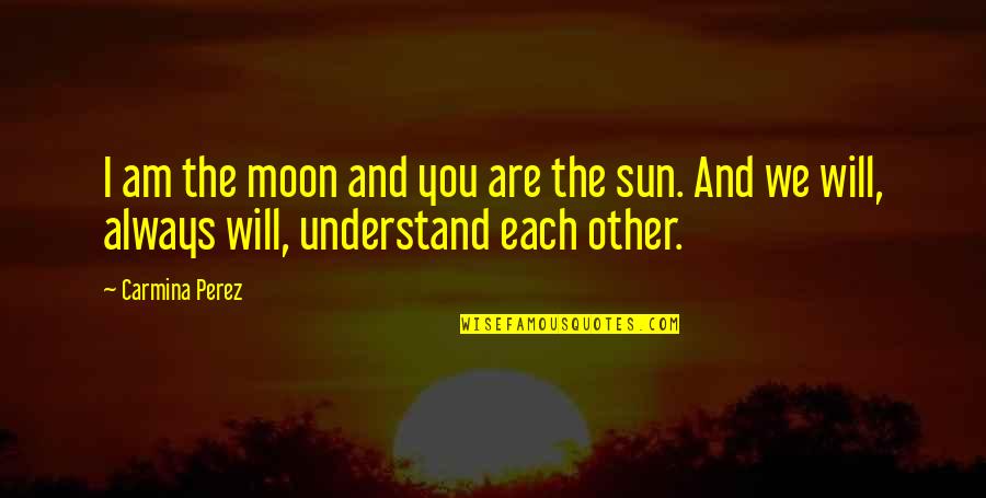 I Will Always Understand You Quotes By Carmina Perez: I am the moon and you are the