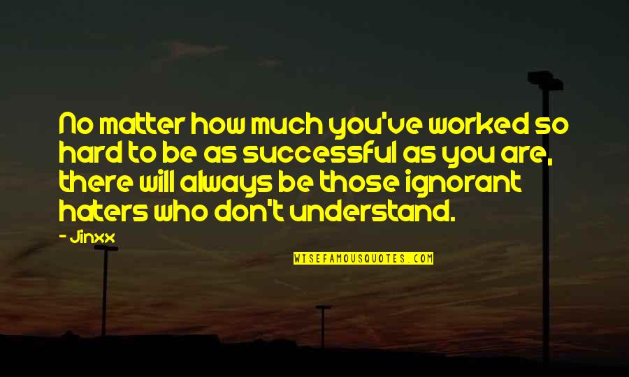 I Will Always Understand You Quotes By Jinxx: No matter how much you've worked so hard