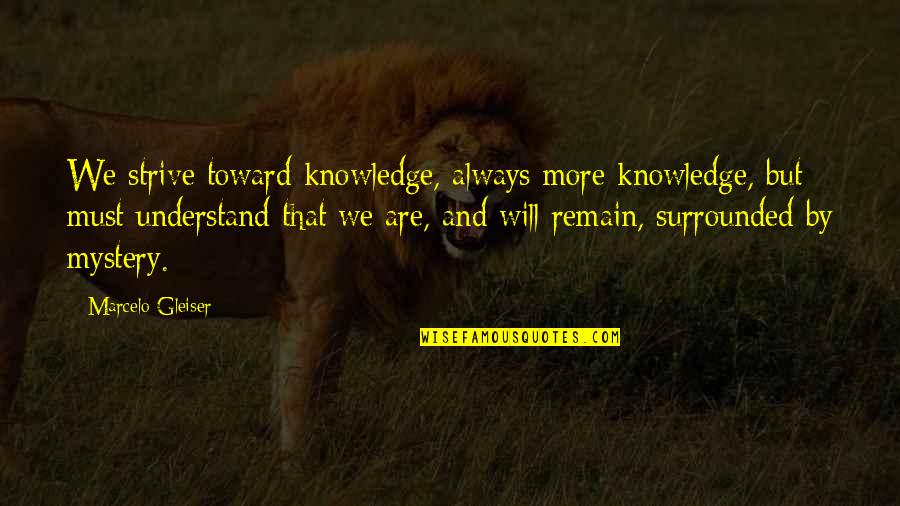 I Will Always Understand You Quotes By Marcelo Gleiser: We strive toward knowledge, always more knowledge, but