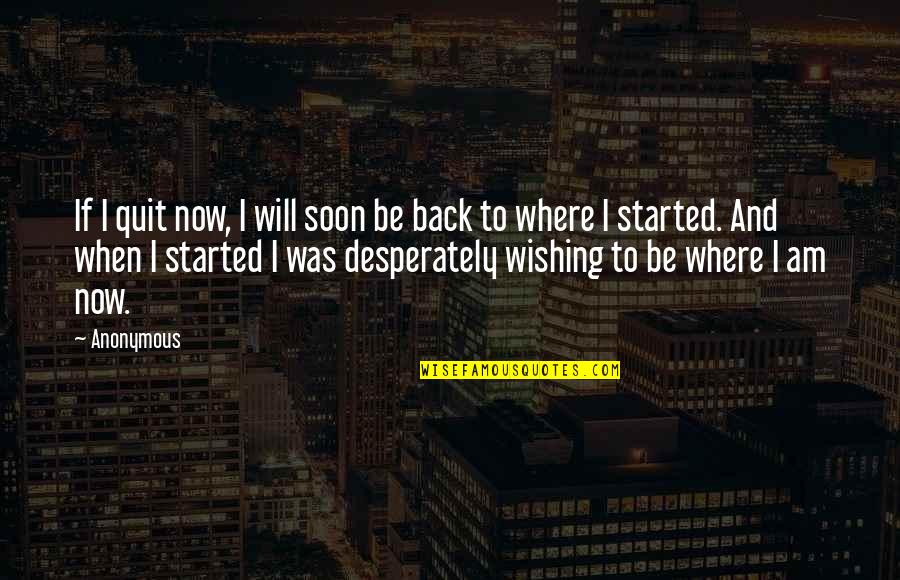 I Will Back Soon Quotes By Anonymous: If I quit now, I will soon be