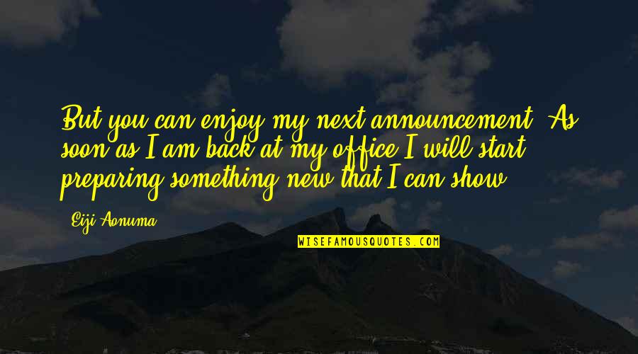 I Will Back Soon Quotes By Eiji Aonuma: But you can enjoy my next announcement. As I Will Back Soon Quotes By Eiji Aonuma: But you can enjoy my next announcement. As