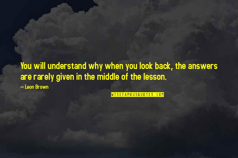 I Will Back Soon Quotes By Leon Brown: You will understand why when you look back,