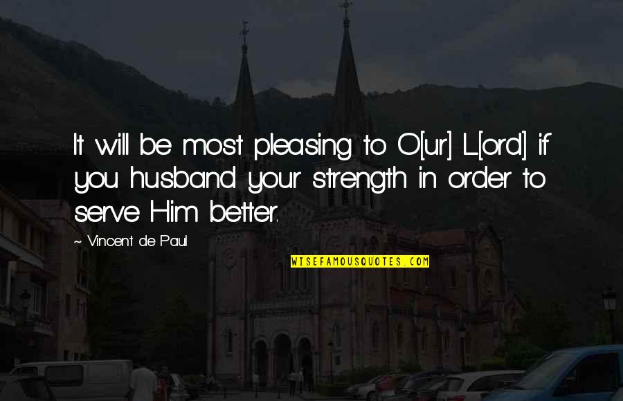I Will Be A Better Husband Quotes By Vincent De Paul: It will be most pleasing to O[ur] L[ord]
