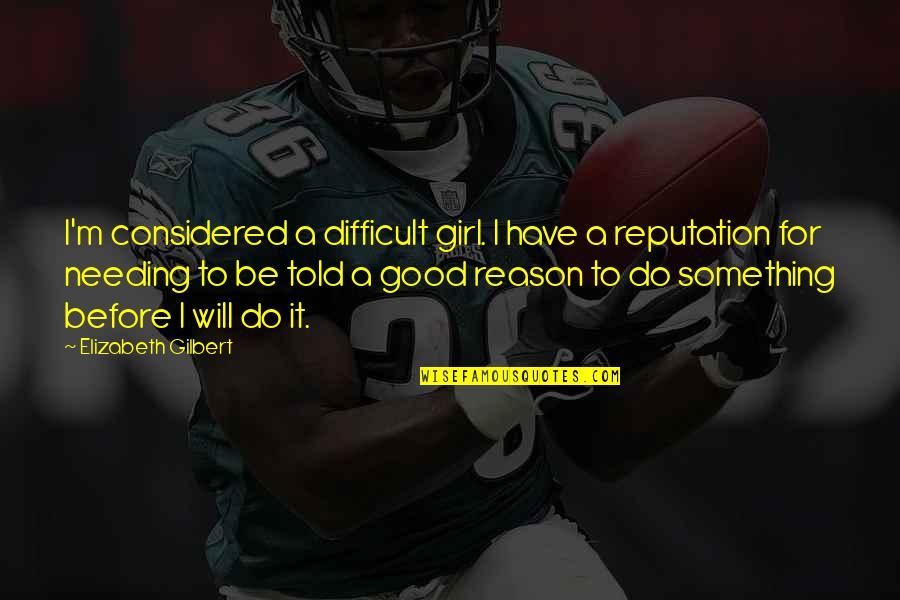 I Will Be A Good Girl Quotes By Elizabeth Gilbert: I'm considered a difficult girl. I have a I Will Be A Good Girl Quotes By Elizabeth Gilbert: I'm considered a difficult girl. I have a