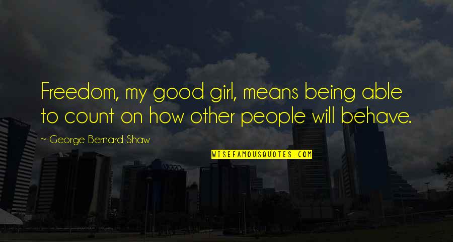 I Will Be A Good Girl Quotes By George Bernard Shaw: Freedom, my good girl, means being able to I Will Be A Good Girl Quotes By George Bernard Shaw: Freedom, my good girl, means being able to