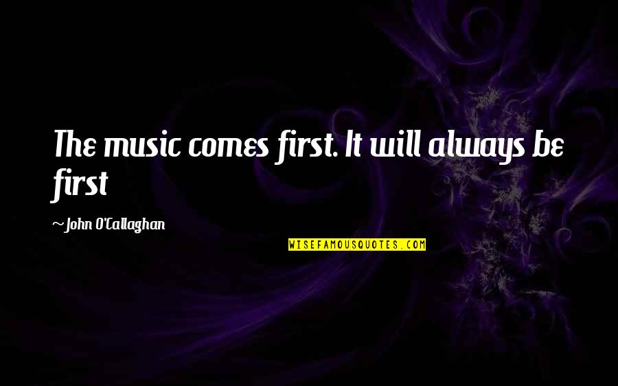 I Will Be Always With You Quotes By John O'Callaghan: The music comes first. It will always be I Will Be Always With You Quotes By John O'Callaghan: The music comes first. It will always be