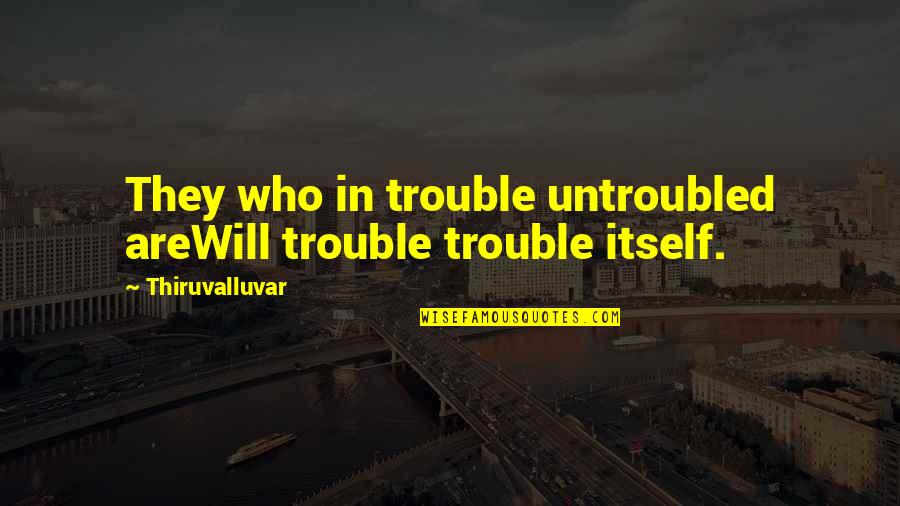 I Will Be Calm Quotes By Thiruvalluvar: They who in trouble untroubled areWill trouble trouble