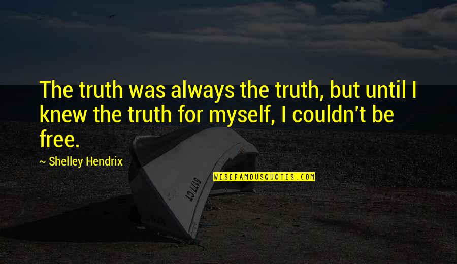 I Will Be Free Quotes By Shelley Hendrix: The truth was always the truth, but until