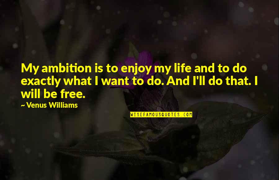 I Will Be Free Quotes By Venus Williams: My ambition is to enjoy my life and
