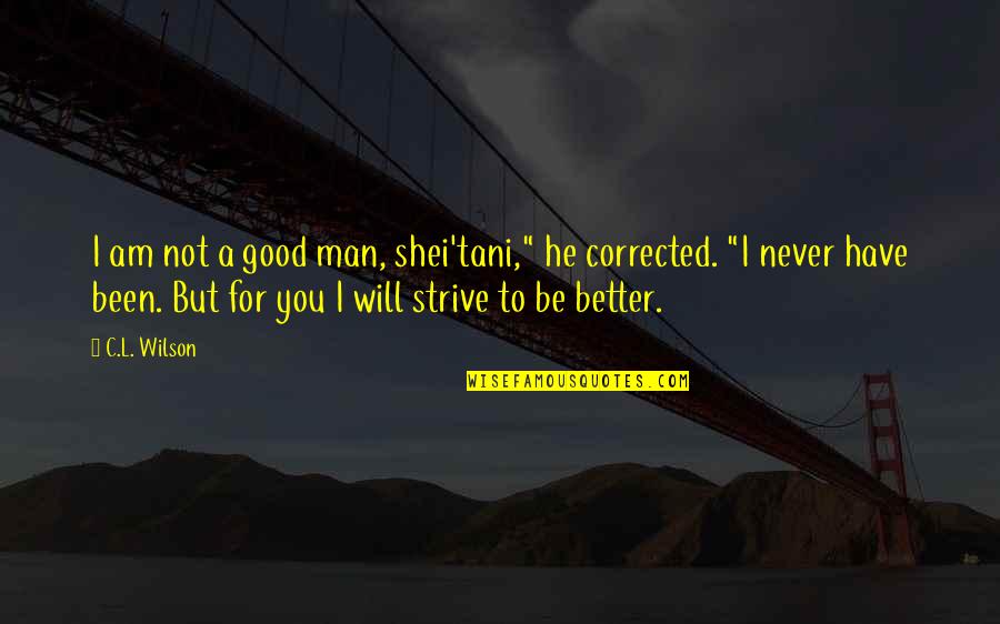 I Will Be Good To You Quotes By C.L. Wilson: I am not a good man, shei'tani," he I Will Be Good To You Quotes By C.L. Wilson: I am not a good man, shei'tani," he